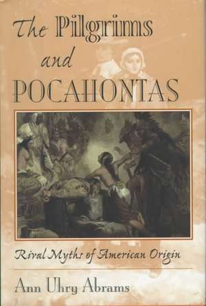 The Pilgrims And Pocahontas: Rival Myths Of American Origin de Ann Uhry Abrams