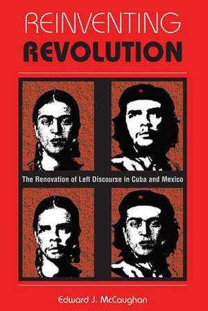 Reinventing Revolution: The Renovation Of Left Discourse In Cuba And Mexico de Edward J Mccaughan