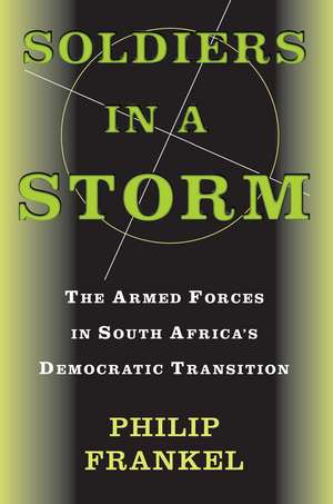 Soldiers In A Storm: The Armed Forces In South Africa's Democratic Transition de Philip Frankel