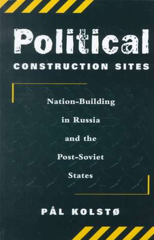 Political Construction Sites: Nation Building In Russia And The Post-soviet States de Pal Kolsto