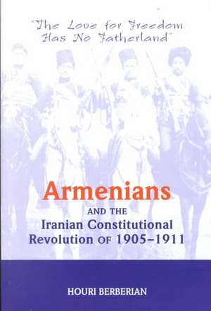 Armenians And The Iranian Constitutional Revolution Of 1905-1911: The Love For Freedom Has No Fatherland de Houri Berberian