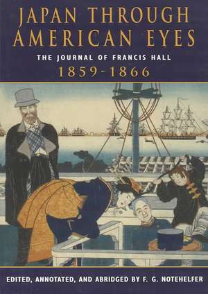 Japan Through American Eyes: The Journal Of Francis Hall, 1859-1866 de Fred G Notehelfer