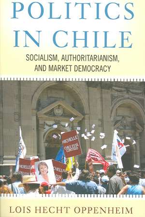 Politics In Chile: Socialism, Authoritarianism, and Market Democracy de Lois Hecht Oppenheim