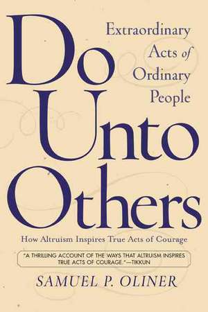 Do Unto Others: Extraordinary Acts Of Ordinary People de Samuel P. Oliner