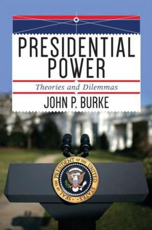 Presidential Power: Theories and Dilemmas de John P. Burke