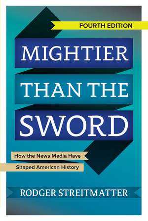 Mightier than the Sword: How the News Media Have Shaped American History de Rodger Streitmatter