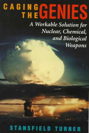 Caging The Genies: A Workable Solution For Nuclear, Chemical, And Biological Weapons de Stansfield Turner