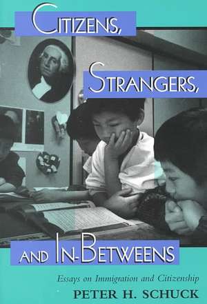 Citizens, Strangers, And In-betweens: Essays On Immigration And Citizenship de Peter Schuck