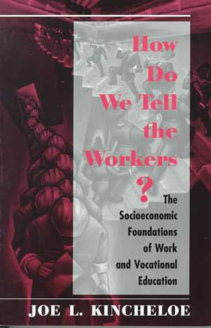 How Do We Tell The Workers?: The Socioeconomic Foundations Of Work And Vocational Education de Joe Kincheloe