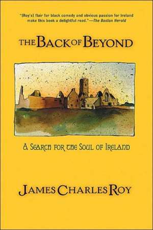 The Back Of Beyond: A Search For The Soul Of Ireland de James Charles Roy