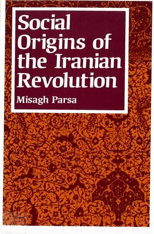 Social Origins of the Iranian Revolution de Misagh Parsa