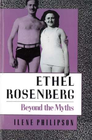 Ethel Rosenberg: Beyond the Myths de Ilene Philipson