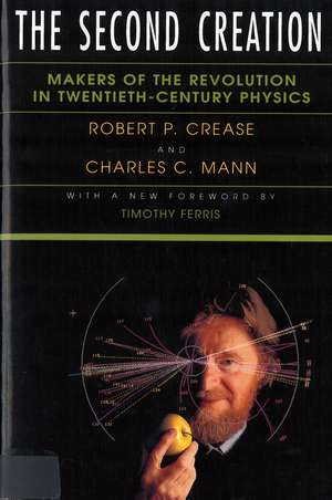 The Second Creation: Makers of the Revolution in Twentieth-Century Physics de Robert P. Crease