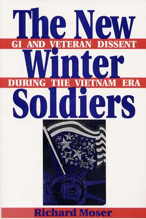 The New Winter Soldiers: GI and Veteran Dissent During the Vietnam Era de Richard Moser