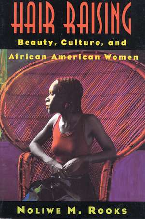 Hair Raising: Beauty, Culture, and African American Women de Noliwe M. Rooks