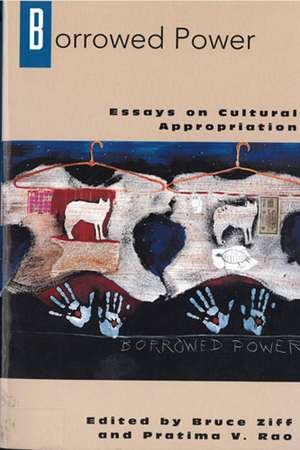 Borrowed Power: Essays on Cultural Appropriation de Professor Bruce Ziff