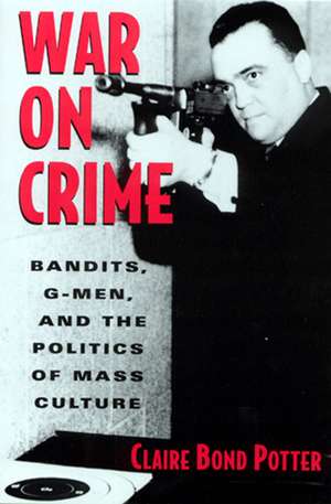 War on Crime: Bandits, G-Men, and the Politics of Mass Culture de Claire Bond Potter