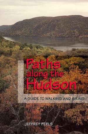 Paths Along The Hudson: A Guide to Walking and Biking de Jeffrey Perls