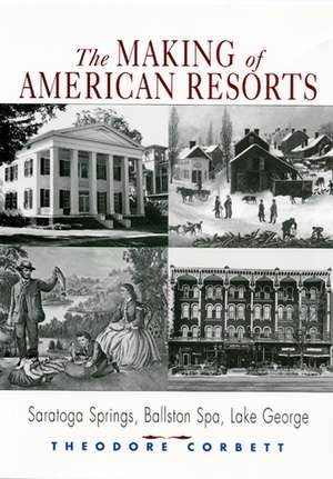 The Making of American Resorts: Saratoga Springs, Ballston Spa, and Lake George de Theodore Corbett