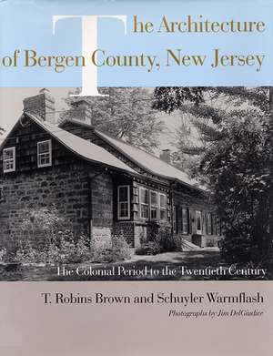 The Architecture of Bergen County, New Jersey: The Colonial Period to the Twentieth Century de T. Robins Brown