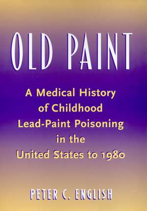 Old Paint: A Medical History of Childhood Lead-Paint Poisoning in the United States to 1980 de Peter C. English M.D.