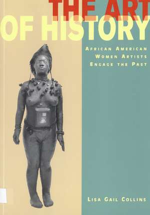 The Art of History: African American Women Artists Engage the Past de Lisa Gail Collins