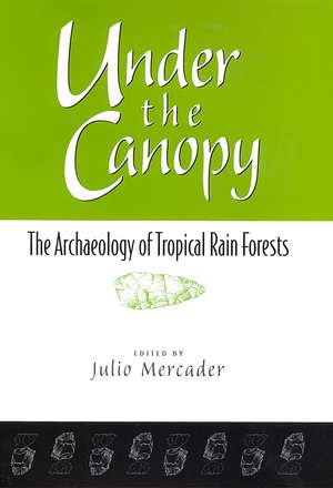 Under the Canopy: The Archaelogy of Tropical Rain Forests de Julio Mercader