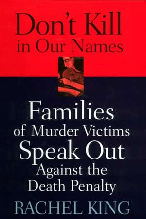 Don't Kill in Our Names: Families of Murder Victims Speak Out against the Death Penalty de Rachel King