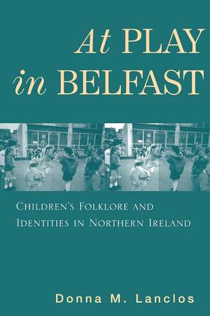 At Play in Belfast: Children's Folklore and Identities in Northern Ireland de Donna M. Lanclos