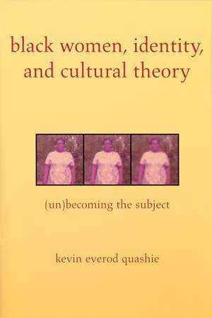 Black Women, Identity, and Cultural Theory: (Un)Becoming the Subject de Kevin Quashie