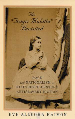 The 'Tragic Mulatta' Revisited: Race and Nationalism in Nineteenth-Century Antislavery Fiction de Eve Raimon