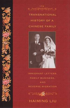 The Transnational History of a Chinese Family: Immigrant Letters, Family Business, and Reverse Migration de Haiming Liu