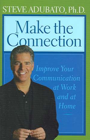 Make the Connection: Improve Your Communication at Work and at Home de Steve Adubato, PhD