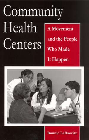 Community Health Centers: A Movement and the People Who Made It Happen de Ms. Bonnie Lefkowitz