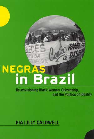 Negras in Brazil: Re-envisioning Black Women, Citizenship, and the Politics of Identity de Kia Lilly Caldwell