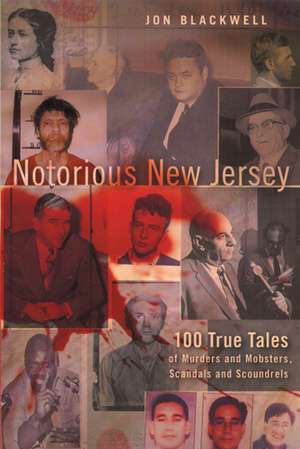 Notorious New Jersey: 100 True Tales of Murders and Mobsters, Scandals and Scoundrels de Mr. Jon Blackwell