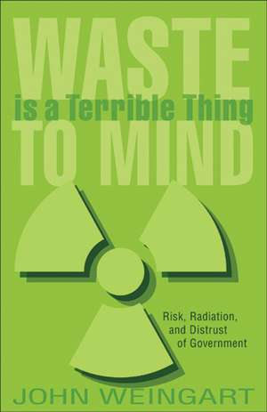 Waste is a Terrible Thing to Mind: Risk, Radiation, and Distrust of Government de Mr. John Weingart