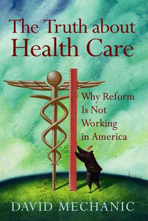 The Truth About Health Care: Why Reform is Not Working in America de David Mechanic