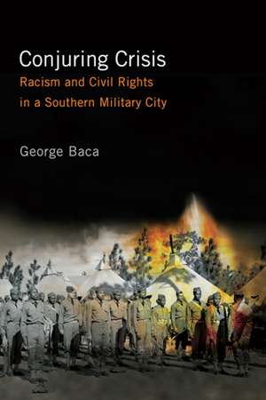 Conjuring Crisis: Racism and Civil Rights in a Southern Military City de Professor George Baca