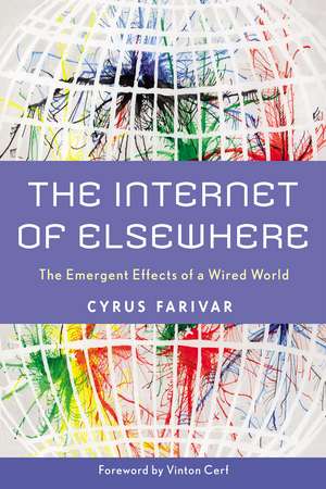 The Internet of Elsewhere: The Emergent Effects of a Wired World de Mr. Cyrus Farivar