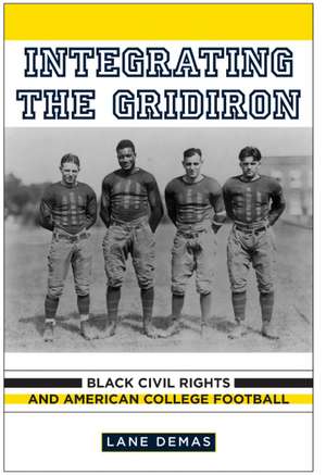 Integrating the Gridiron: Black Civil Rights and American College Football de Professor Lane Demas