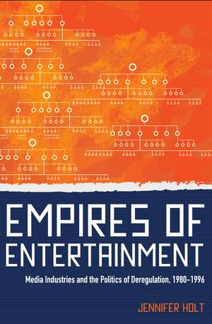 Empires of Entertainment – Media Industries and the Politics of Deregulation, 1980–1996 de Jennifer Holt