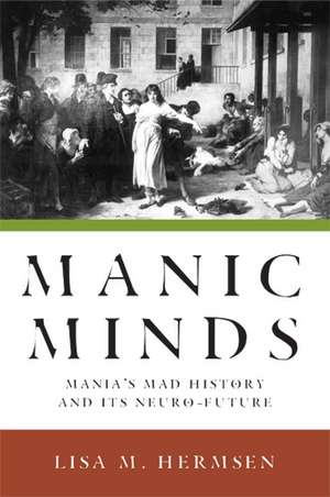 Manic Minds: Mania's Mad History and Its Neuro-Future de Professor Lisa M. Hermsen