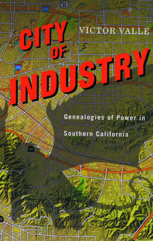 City of Industry: Genealogies of Power in Southern California de Professor Victor Valle