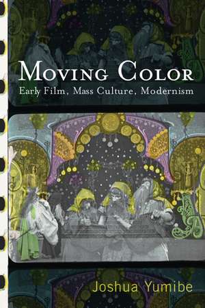 Moving Color: Early Film, Mass Culture, Modernism de Joshua Yumibe