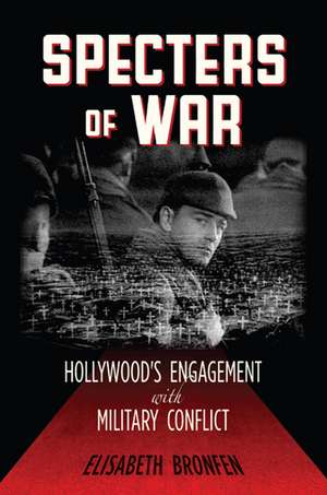 Specters of War: Hollywood's Engagement with Military Conflict de Elisabeth Bronfen