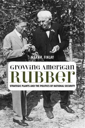 Growing American Rubber: Strategic Plants and the Politics of National Security de Mark R Finlay