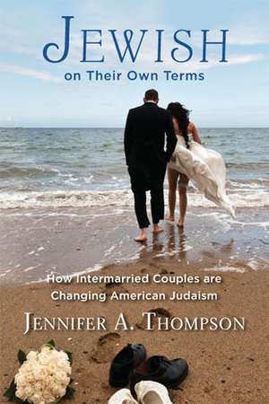 Jewish on Their Own Terms: How Intermarried Couples are Changing American Judaism de Jennifer A. Thompson