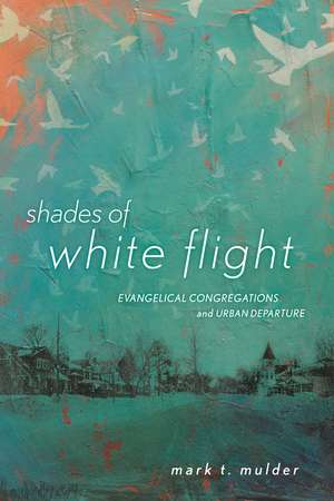 Shades of White Flight: Evangelical Congregations and Urban Departure de Mark T. Mulder