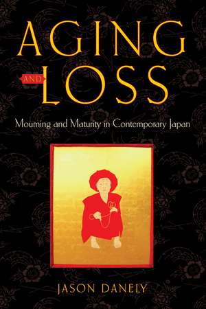 Aging and Loss: Mourning and Maturity in Contemporary Japan de Jason Danely